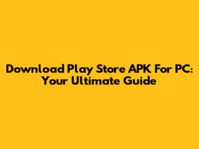 Download Play Store APK For PC: Your Ultimate Guide