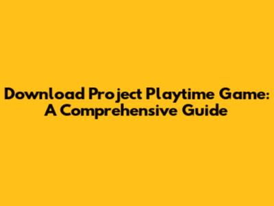 Download Project Playtime Game: A Comprehensive Guide