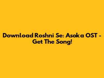 Download Roshni Se: Asoka OST - Get The Song!
