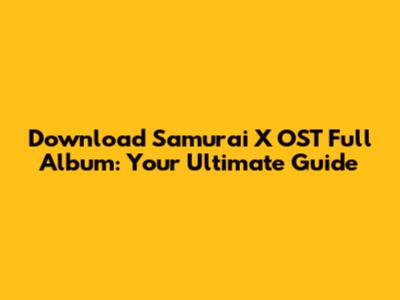 Download Samurai X OST Full Album: Your Ultimate Guide