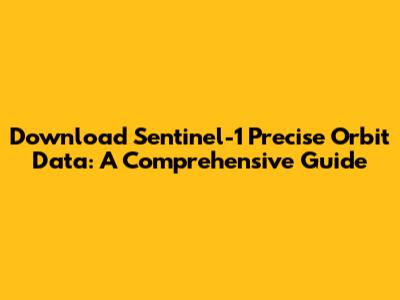 Download Sentinel-1 Precise Orbit Data: A Comprehensive Guide