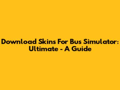 Download Skins For Bus Simulator: Ultimate - A Guide
