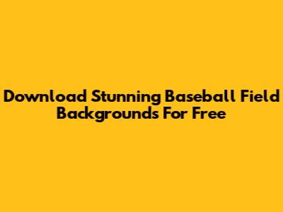 Download Stunning Baseball Field Backgrounds For Free