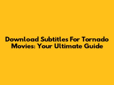 Download Subtitles For Tornado Movies: Your Ultimate Guide