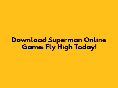 Download Superman Online Game: Fly High Today!