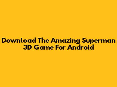 Download The Amazing Superman 3D Game For Android
