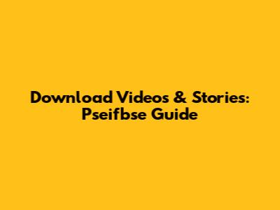 Download Videos & Stories: Pseifbse Guide