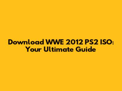 Download WWE 2012 PS2 ISO: Your Ultimate Guide