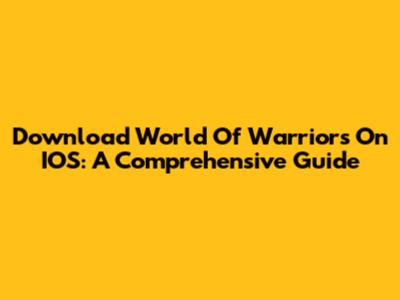 Download World Of Warriors On IOS: A Comprehensive Guide