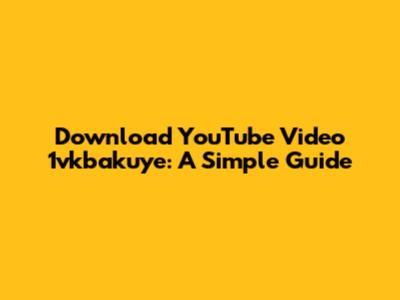 Download YouTube Video 1vkbakuye: A Simple Guide