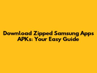 Download Zipped Samsung Apps APKs: Your Easy Guide