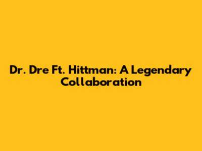 Dr. Dre Ft. Hittman: A Legendary Collaboration