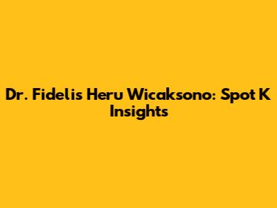 Dr. Fidelis Heru Wicaksono: Spot K Insights
