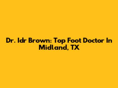 Dr. Idr Brown: Top Foot Doctor In Midland, TX