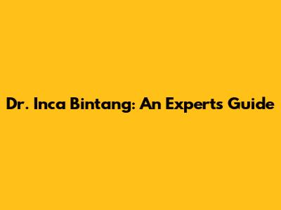 Dr. Inca Bintang: An Expert's Guide