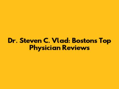 Dr. Steven C. Vlad: Boston's Top Physician Reviews