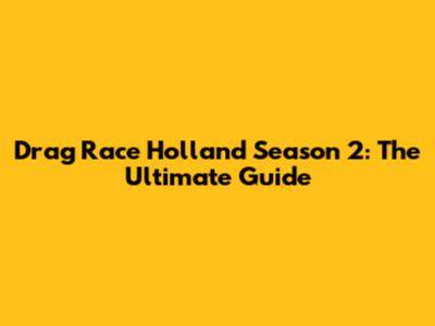 Drag Race Holland Season 2: The Ultimate Guide