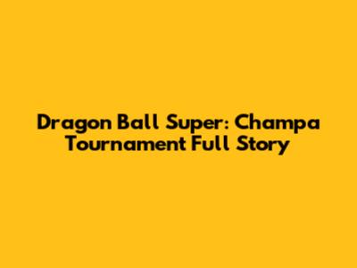 Dragon Ball Super: Champa Tournament Full Story