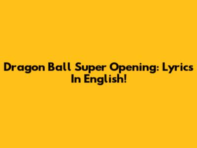 Dragon Ball Super Opening: Lyrics In English!