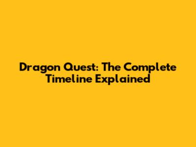 Dragon Quest: The Complete Timeline Explained