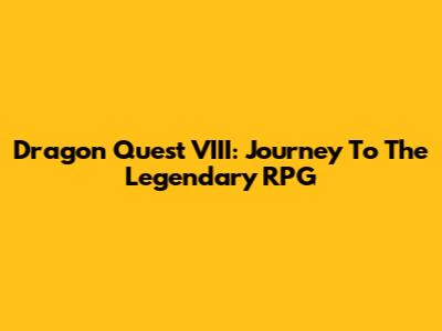 Dragon Quest VIII: Journey To The Legendary RPG