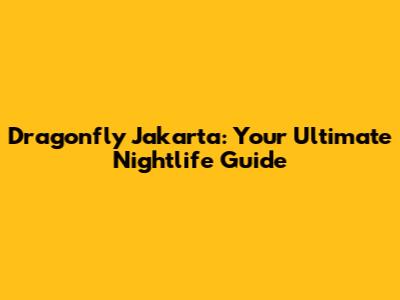 Dragonfly Jakarta: Your Ultimate Nightlife Guide