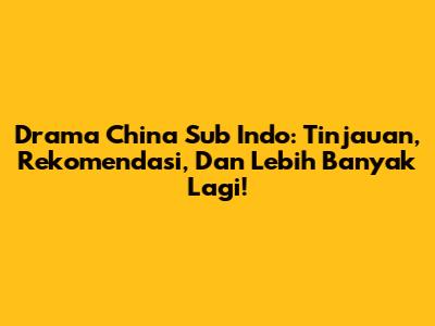 Drama China Sub Indo: Tinjauan, Rekomendasi, Dan Lebih Banyak Lagi!