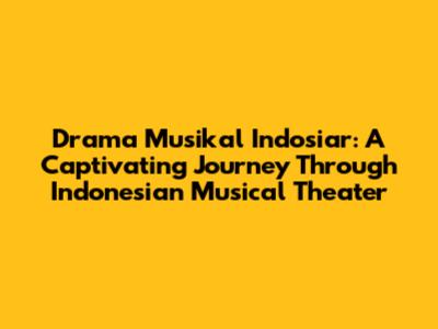 Drama Musikal Indosiar: A Captivating Journey Through Indonesian Musical Theater