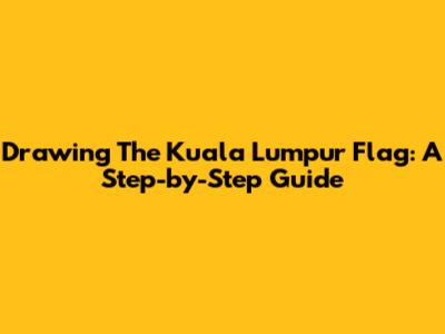 Drawing The Kuala Lumpur Flag: A Step-by-Step Guide