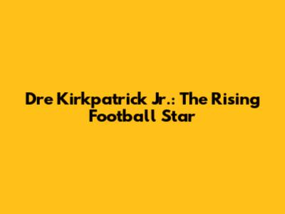 Dre Kirkpatrick Jr.: The Rising Football Star