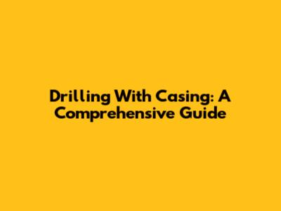 Drilling With Casing: A Comprehensive Guide