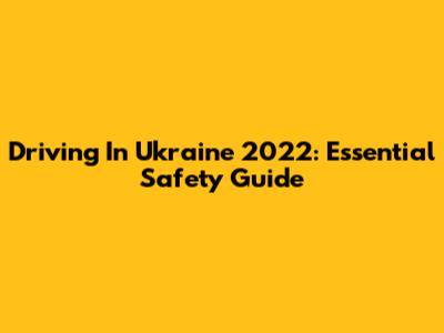Driving In Ukraine 2022: Essential Safety Guide