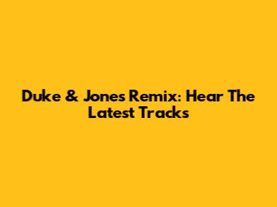 Duke & Jones Remix: Hear The Latest Tracks