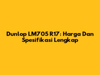 Dunlop LM705 R17: Harga Dan Spesifikasi Lengkap