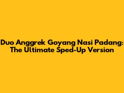 Duo Anggrek Goyang Nasi Padang: The Ultimate Sped-Up Version