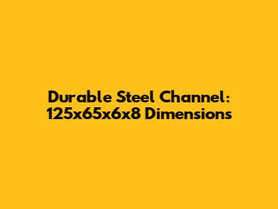 Durable Steel Channel: 125x65x6x8 Dimensions