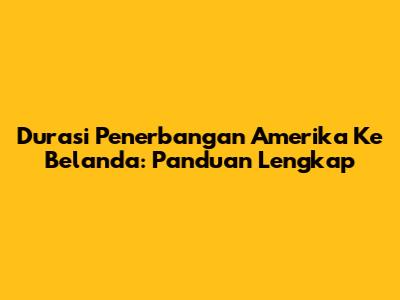 Durasi Penerbangan Amerika Ke Belanda: Panduan Lengkap