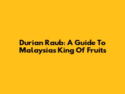 Durian Raub: A Guide To Malaysia's King Of Fruits