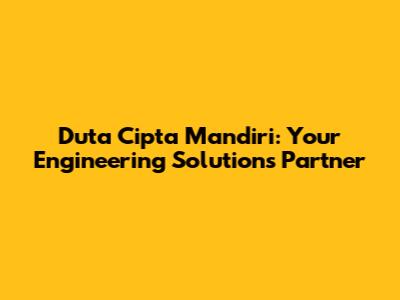 Duta Cipta Mandiri: Your Engineering Solutions Partner