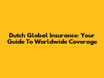 Dutch Global Insurance: Your Guide To Worldwide Coverage