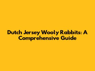 Dutch Jersey Wooly Rabbits: A Comprehensive Guide