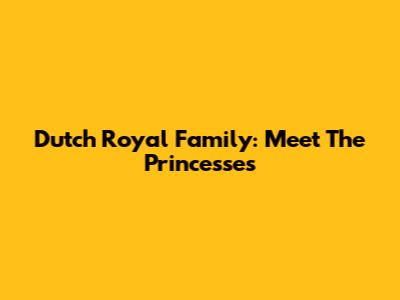 Dutch Royal Family: Meet The Princesses