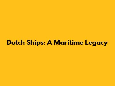 Dutch Ships: A Maritime Legacy