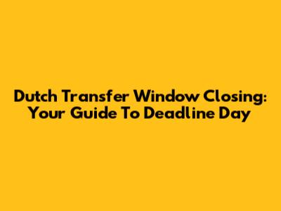 Dutch Transfer Window Closing: Your Guide To Deadline Day