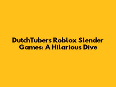 DutchTubers' Roblox Slender Games: A Hilarious Dive
