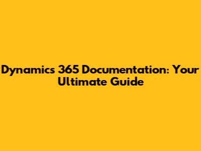 Dynamics 365 Documentation: Your Ultimate Guide