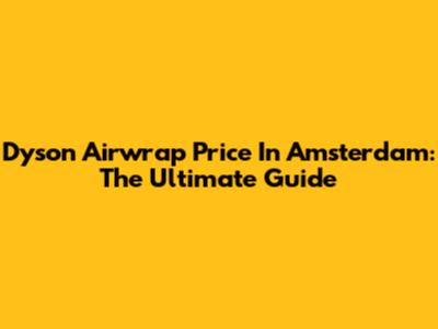 Dyson Airwrap Price In Amsterdam: The Ultimate Guide