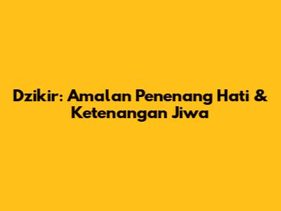 Dzikir: Amalan Penenang Hati & Ketenangan Jiwa