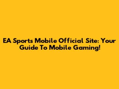 EA Sports Mobile Official Site: Your Guide To Mobile Gaming!