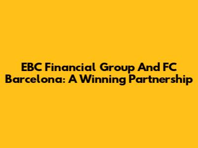 EBC Financial Group And FC Barcelona: A Winning Partnership